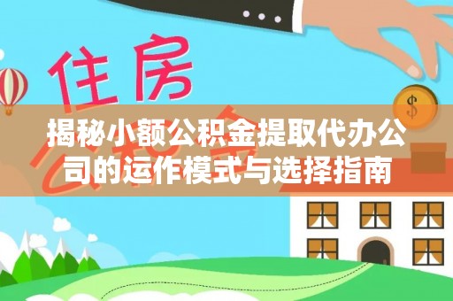 昆山揭秘小额公积金提取代办公司的运作模式与选择指南