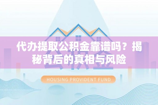 昆山代办提取公积金靠谱吗？揭秘背后的真相与风险