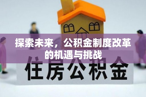 昆山探索未来，公积金制度改革的机遇与挑战