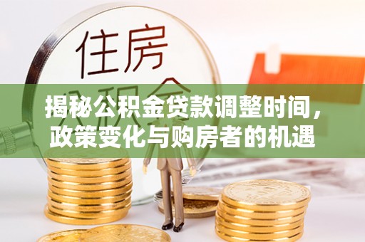 昆山揭秘公积金贷款调整时间，政策变化与购房者的机遇