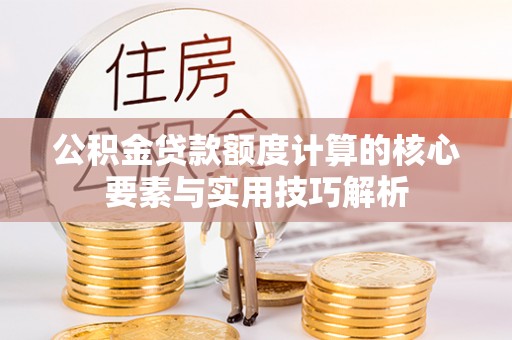 昆山公积金贷款额度计算的核心要素与实用技巧解析