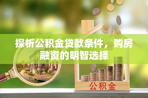 昆山探析公积金贷款条件，购房融资的明智选择
