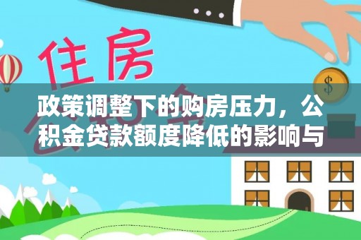 昆山政策调整下的购房压力，公积金贷款额度降低的影响与应对策略