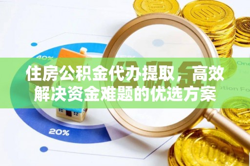 昆山住房公积金代办提取，高效解决资金难题的优选方案