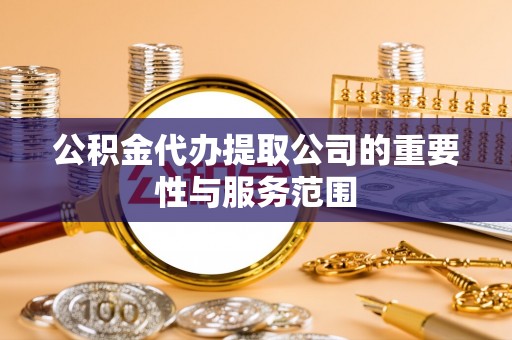 昆山公积金代办提取公司的重要性与服务范围