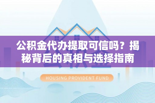 昆山公积金代办提取可信吗？揭秘背后的真相与选择指南