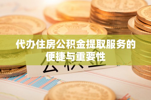 昆山代办住房公积金提取服务的便捷与重要性