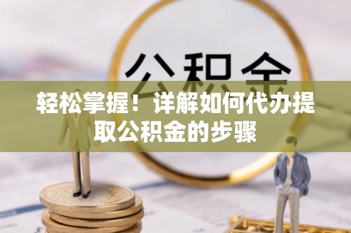 昆山轻松掌握！详解如何代办提取公积金的步骤