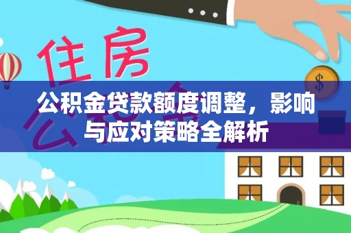 昆山公积金贷款额度调整，影响与应对策略全解析