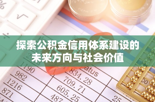 昆山探索公积金信用体系建设的未来方向与社会价值