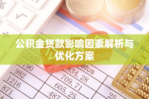 昆山公积金贷款影响因素解析与优化方案