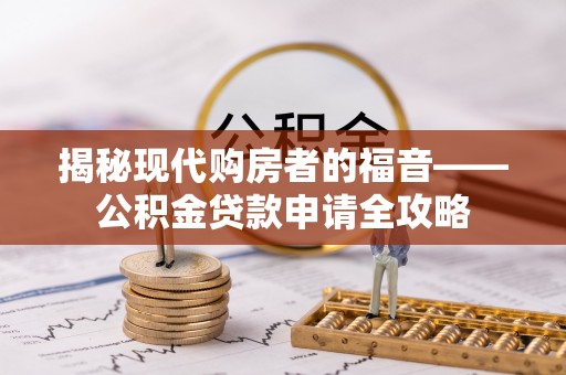 昆山揭秘现代购房者的福音——公积金贷款申请全攻略