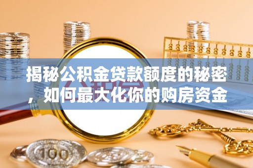 昆山揭秘公积金贷款额度的秘密，如何最大化你的购房资金