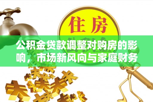 昆山公积金贷款调整对购房的影响，市场新风向与家庭财务规划