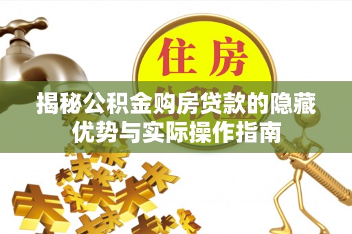 昆山揭秘公积金购房贷款的隐藏优势与实际操作指南