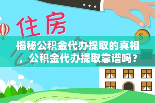 昆山揭秘公积金代办提取的真相，公积金代办提取靠谱吗？你需要知道这些关键点