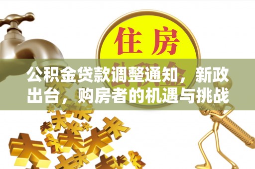 昆山公积金贷款调整通知，新政出台，购房者的机遇与挑战