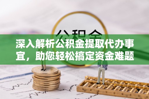 昆山深入解析公积金提取代办事宜，助您轻松搞定资金难题
