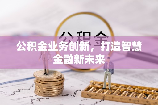 昆山公积金业务创新，打造智慧金融新未来
