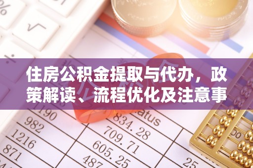 昆山住房公积金提取与代办，政策解读、流程优化及注意事项