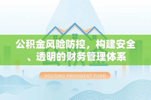 昆山公积金风险防控，构建安全、透明的财务管理体系