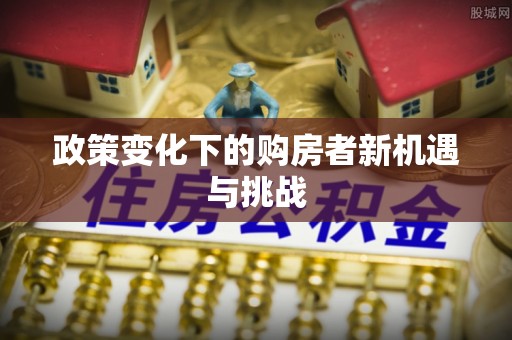 昆山政策变化下的购房者新机遇与挑战