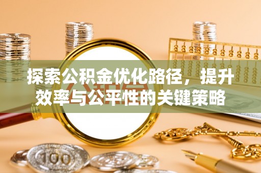 昆山探索公积金优化路径，提升效率与公平性的关键策略