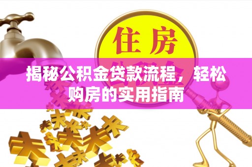 昆山揭秘公积金贷款流程，轻松购房的实用指南