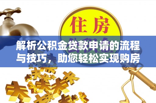 昆山解析公积金贷款申请的流程与技巧，助您轻松实现购房梦