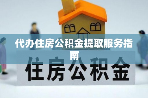 昆山代办住房公积金提取服务指南