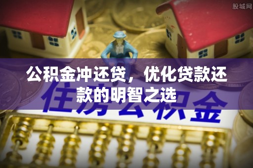 昆山公积金冲还贷，优化贷款还款的明智之选
