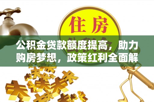 昆山公积金贷款额度提高，助力购房梦想，政策红利全面解析