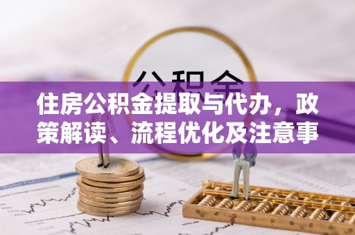 昆山住房公积金提取与代办，政策解读、流程优化及注意事项