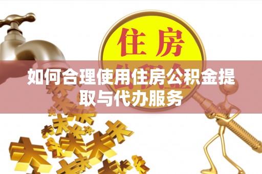 昆山如何合理使用住房公积金提取与代办服务
