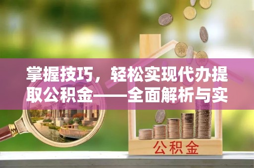 昆山掌握技巧，轻松实现代办提取公积金——全面解析与实践指南