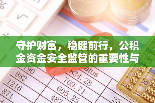 昆山守护财富，稳健前行，公积金资金安全监管的重要性与实践