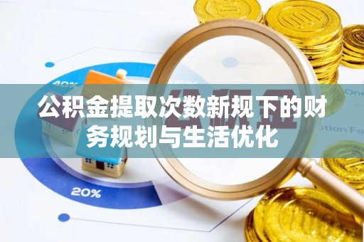 昆山公积金提取次数新规下的财务规划与生活优化