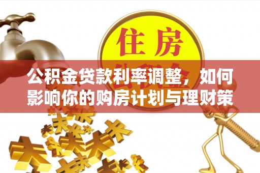 昆山公积金贷款利率调整，如何影响你的购房计划与理财策略