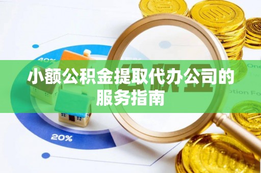 昆山小额公积金提取代办公司的服务指南
