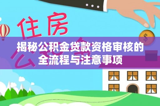 昆山揭秘公积金贷款资格审核的全流程与注意事项