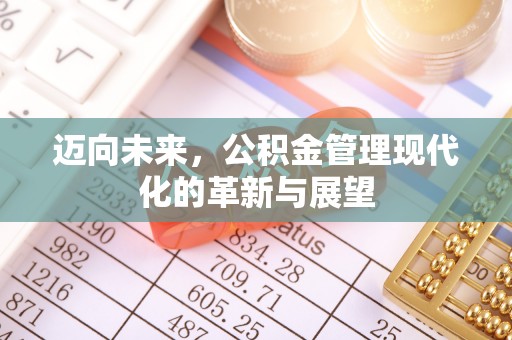 昆山迈向未来，公积金管理现代化的革新与展望