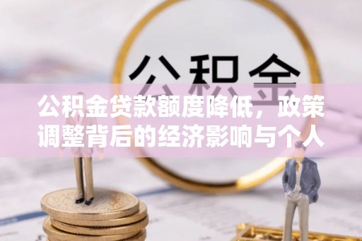 昆山公积金贷款额度降低，政策调整背后的经济影响与个人应对策略