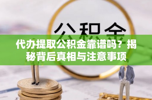 昆山代办提取公积金靠谱吗？揭秘背后真相与注意事项