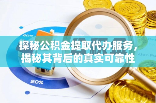 昆山探秘公积金提取代办服务，揭秘其背后的真实可靠性