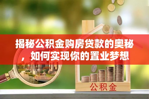 昆山揭秘公积金购房贷款的奥秘，如何实现你的置业梦想
