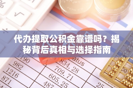 昆山代办提取公积金靠谱吗？揭秘背后真相与选择指南