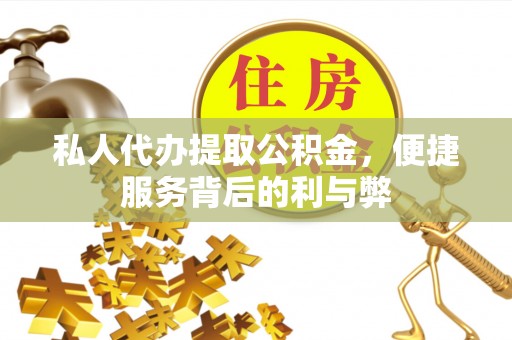 昆山私人代办提取公积金，便捷服务背后的利与弊
