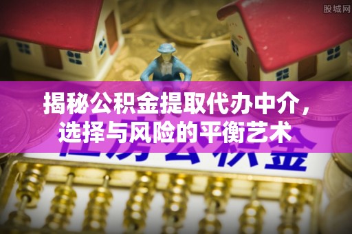 昆山揭秘公积金提取代办中介，选择与风险的平衡艺术