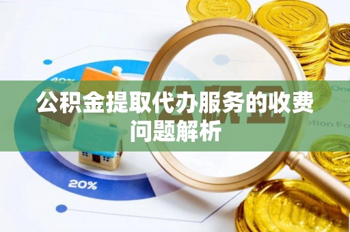 昆山公积金提取代办服务的收费问题解析