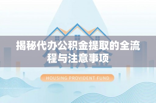 昆山揭秘代办公积金提取的全流程与注意事项
